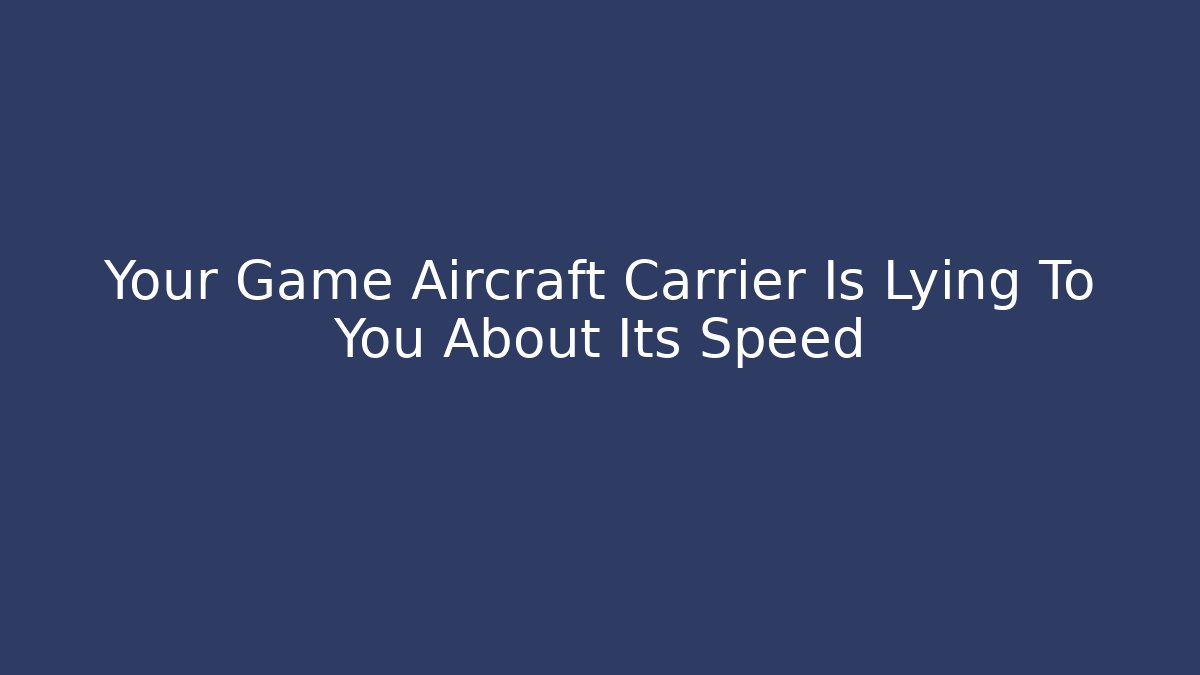 Your Game Aircraft Carrier Is Lying To You About Its Speed