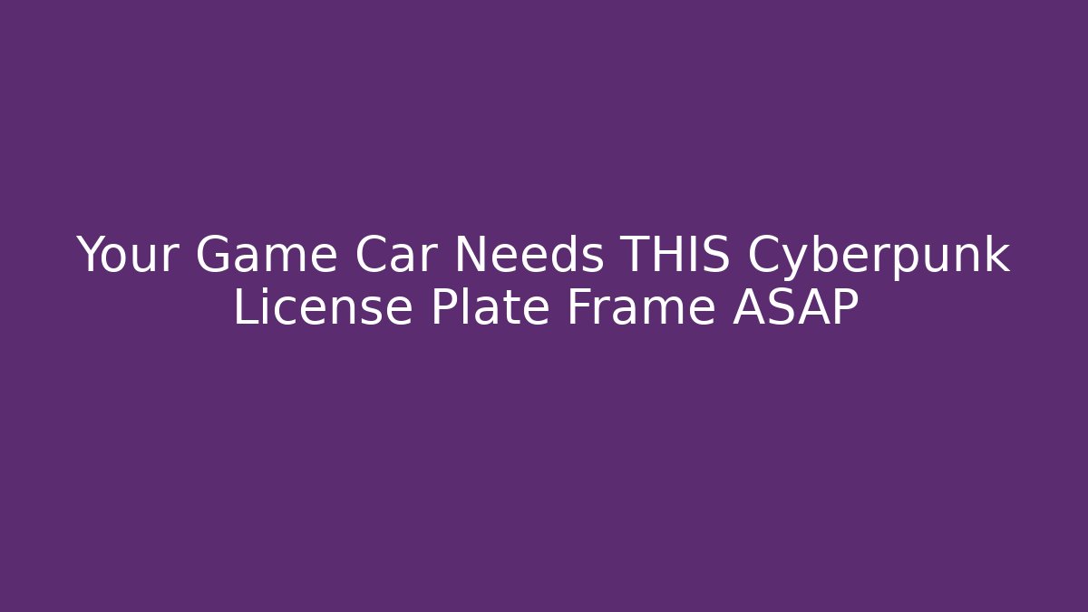Your Game Car Needs THIS Cyberpunk License Plate Frame ASAP