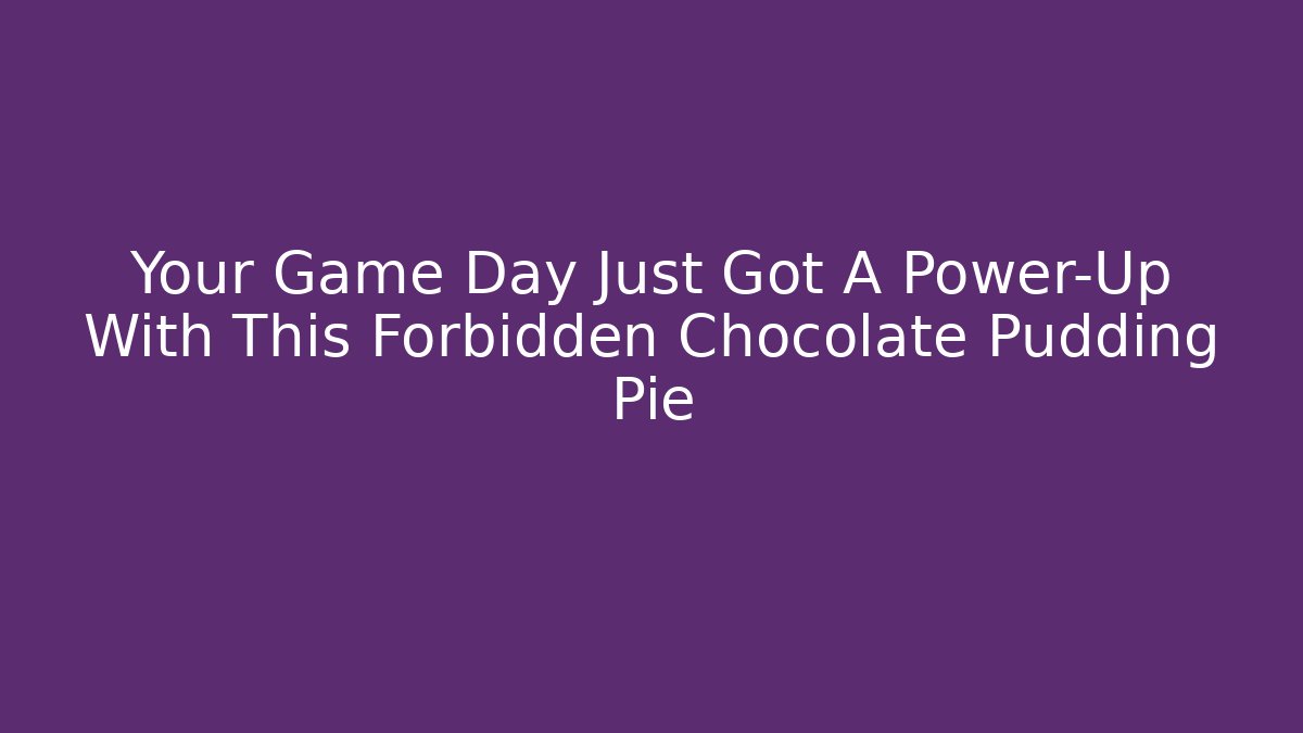 Your Game Day Just Got A Power-Up With This Forbidden Chocolate Pudding Pie