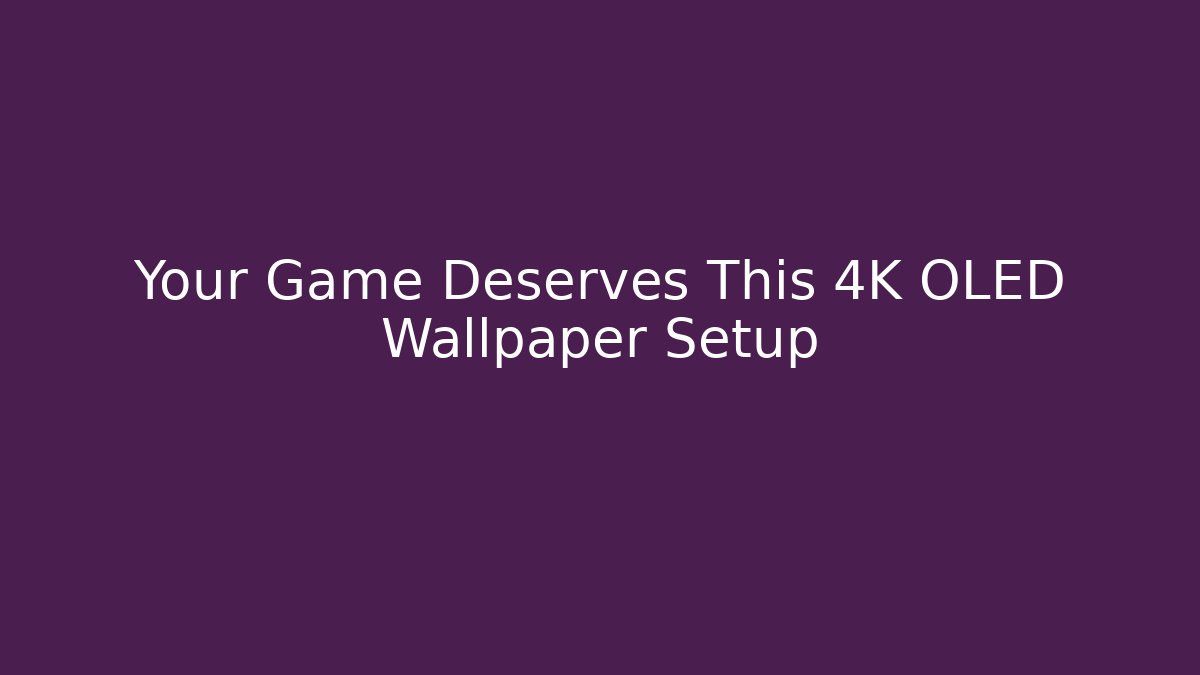 Your Game Deserves This 4K OLED Wallpaper Setup