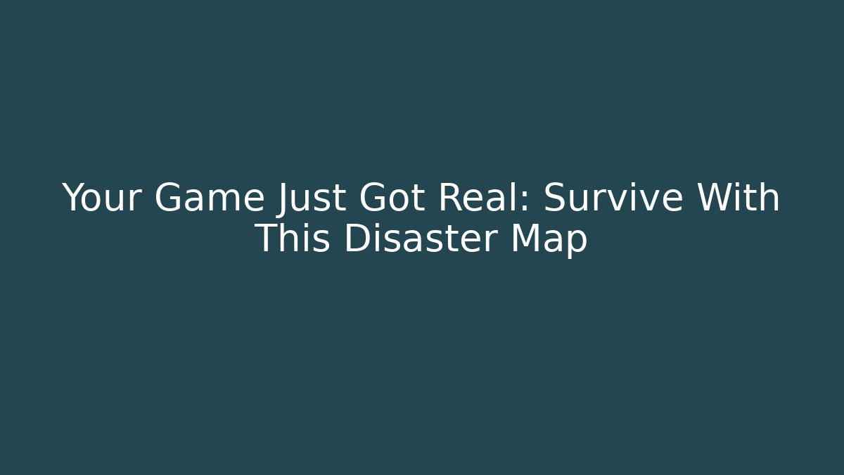 Your Game Just Got Real: Survive With This Disaster Map