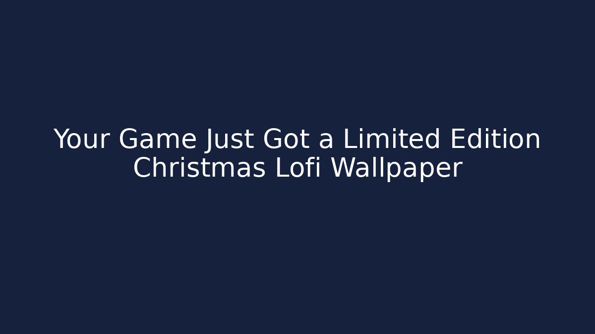 Your Game Just Got a Limited Edition Christmas Lofi Wallpaper