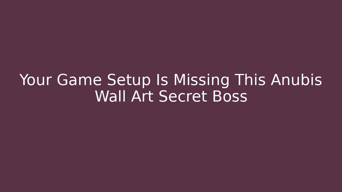 Your Game Setup Is Missing This Anubis Wall Art Secret Boss