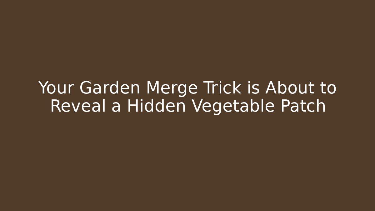 Your Garden Merge Trick is About to Reveal a Hidden Vegetable Patch
