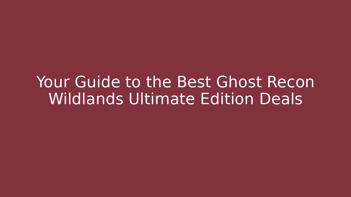 Your Guide to the Best Ghost Recon Wildlands Ultimate Edition Deals