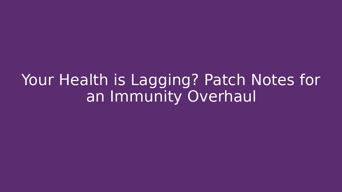 Your Health is Lagging? Patch Notes for an Immunity Overhaul