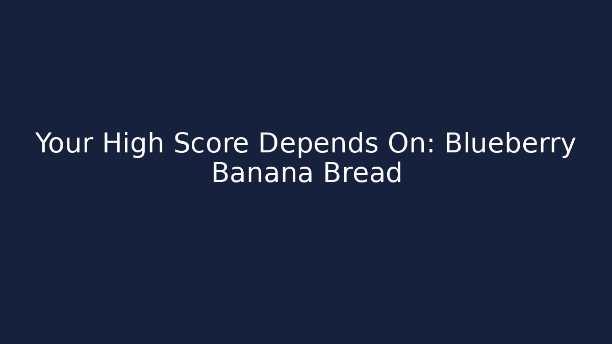 Your High Score Depends On: Blueberry Banana Bread
