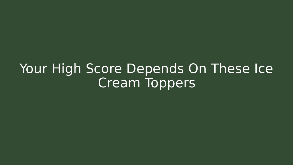 Your High Score Depends On These Ice Cream Toppers