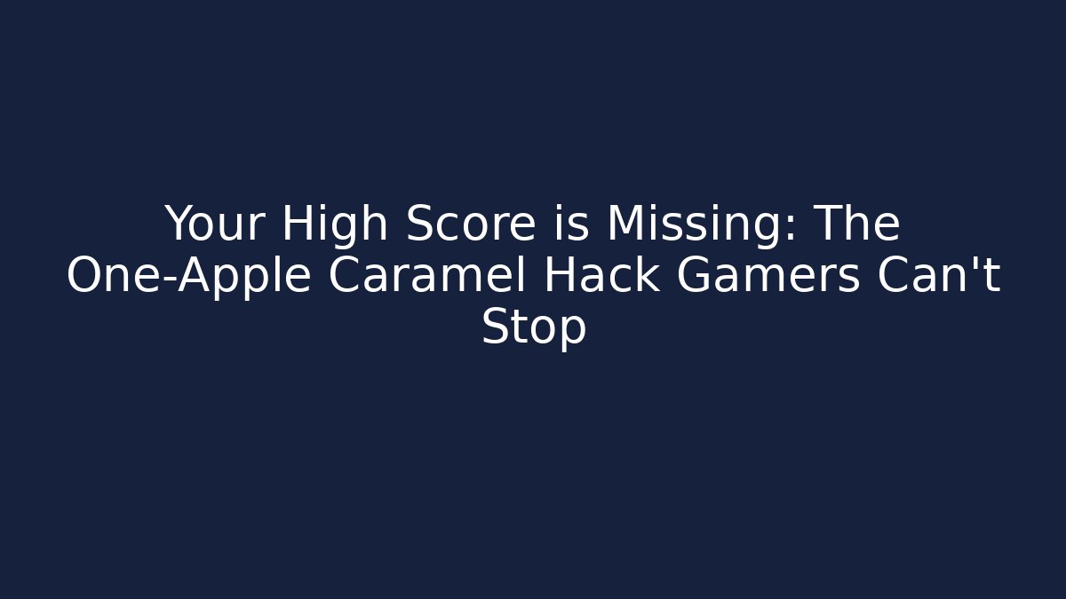 Your High Score is Missing: The One-Apple Caramel Hack Gamers Can't Stop