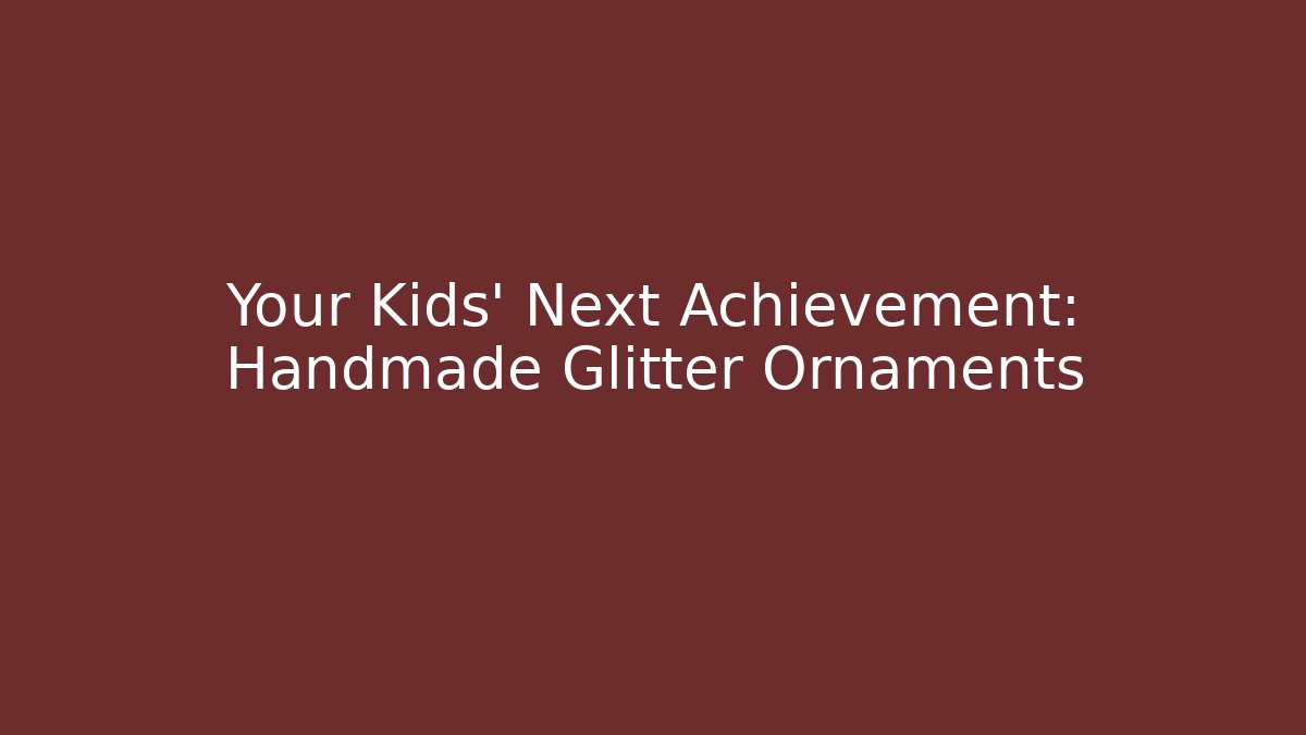 Your Kids’ Next Achievement: Handmade Glitter Ornaments
