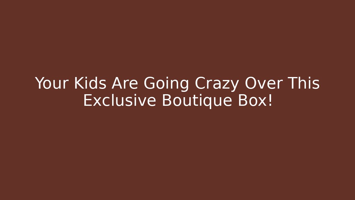 Your Kids Are Going Crazy Over This Exclusive Boutique Box!