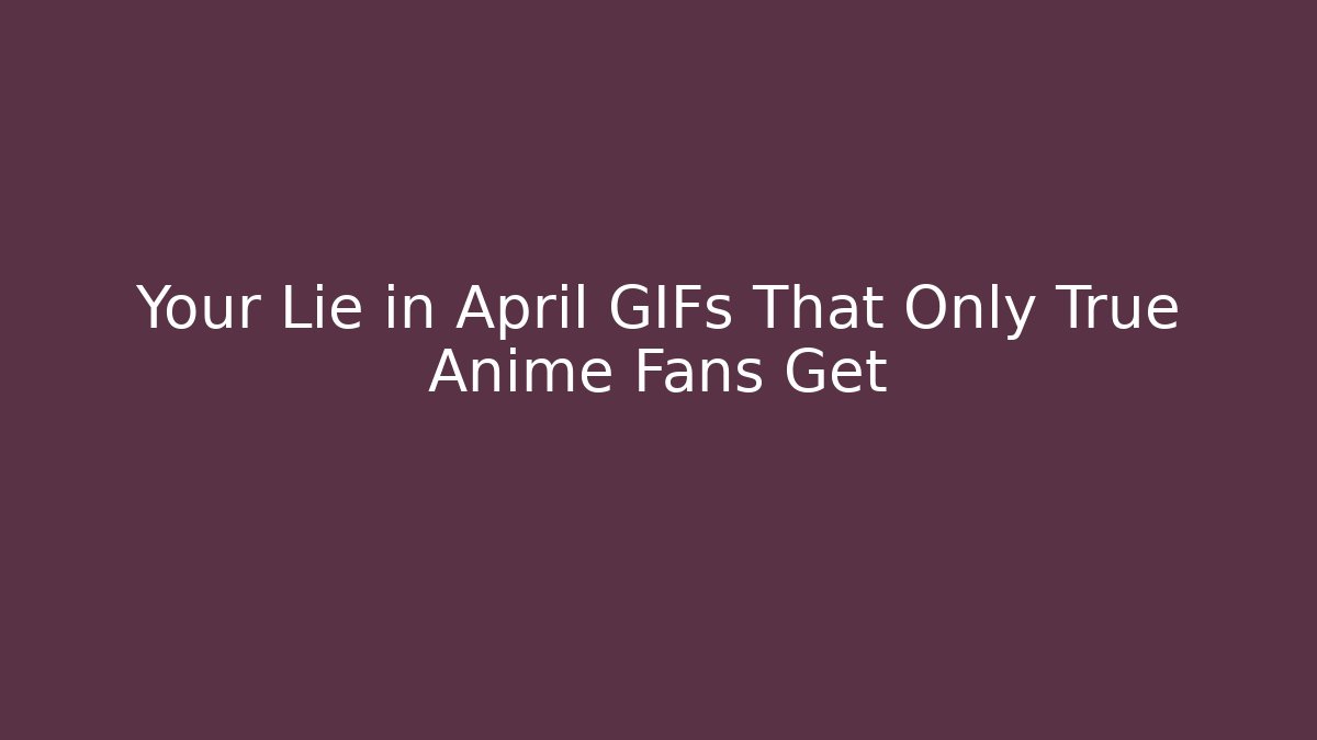 Your Lie in April GIFs That Only True Anime Fans Get
