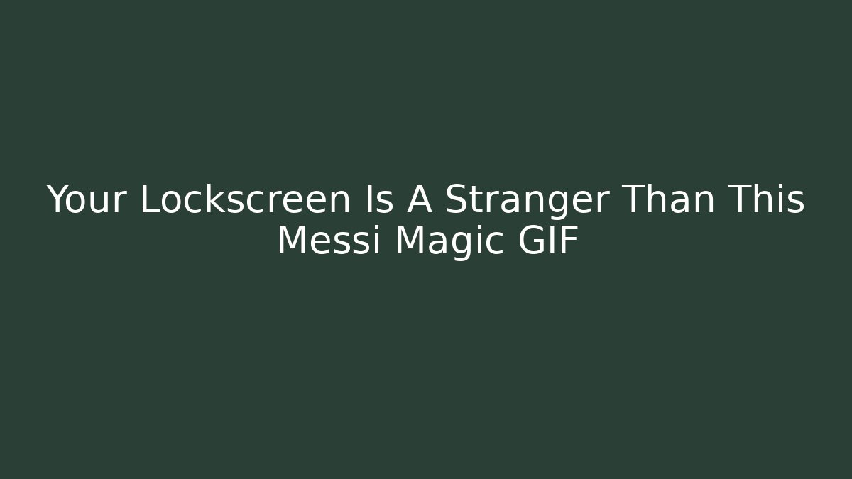 Your Lockscreen Is A Stranger Than This Messi Magic GIF