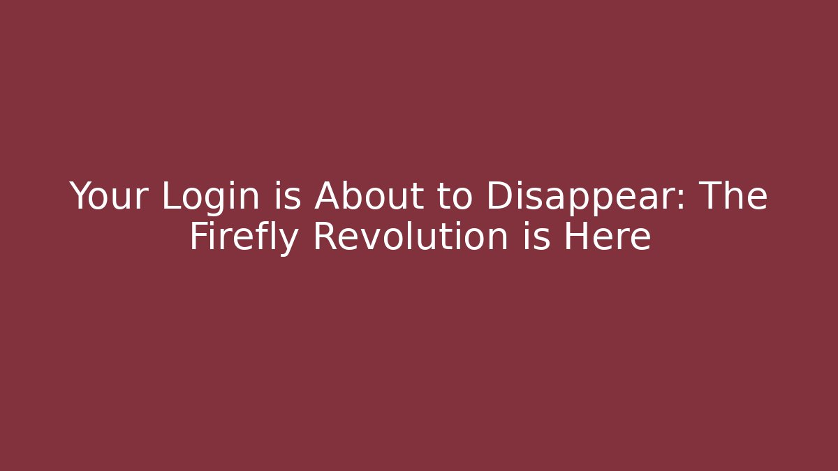 Your Login is About to Disappear: The Firefly Revolution is Here