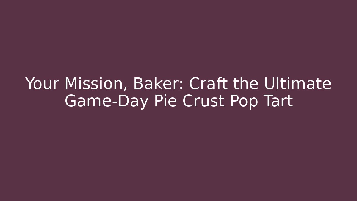Your Mission, Baker: Craft the Ultimate Game-Day Pie Crust Pop Tart