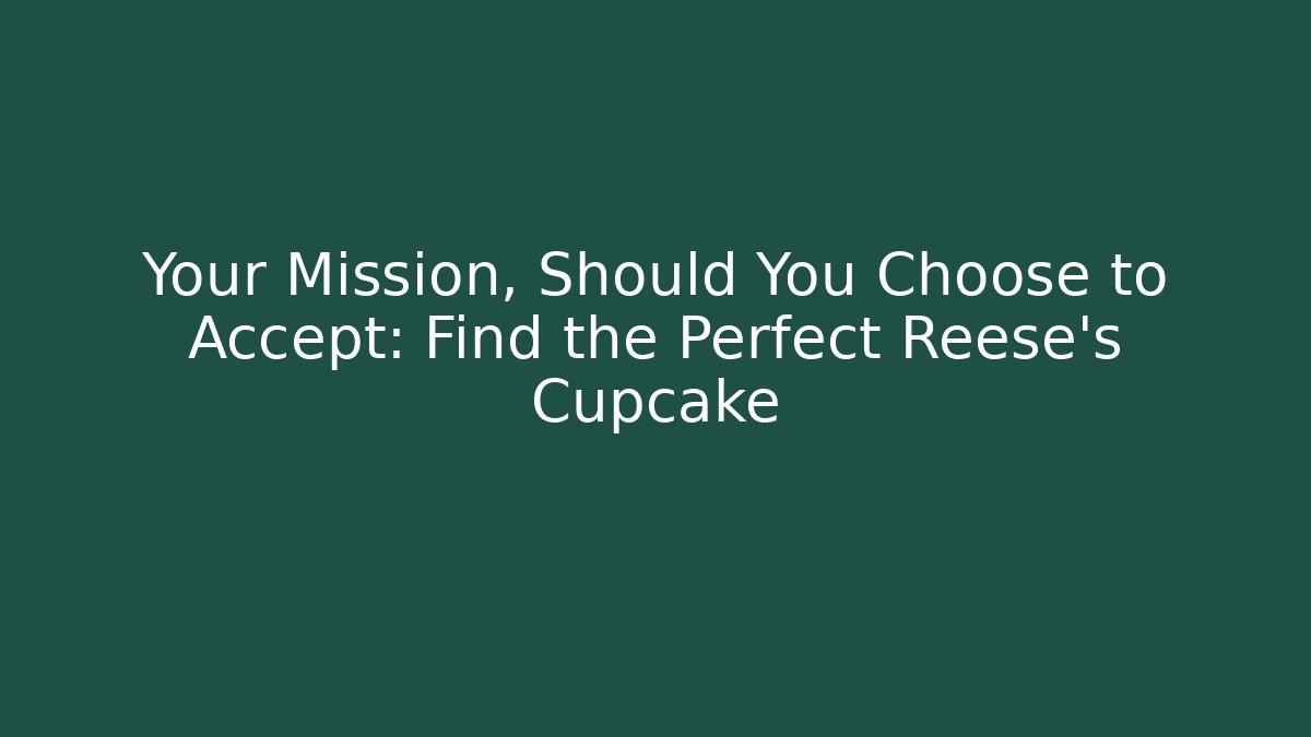 Your Mission, Should You Choose to Accept: Find the Perfect Reese's Cupcake