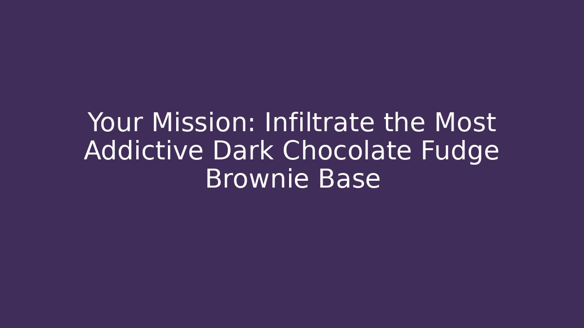 Your Mission: Infiltrate the Most Addictive Dark Chocolate Fudge Brownie Base