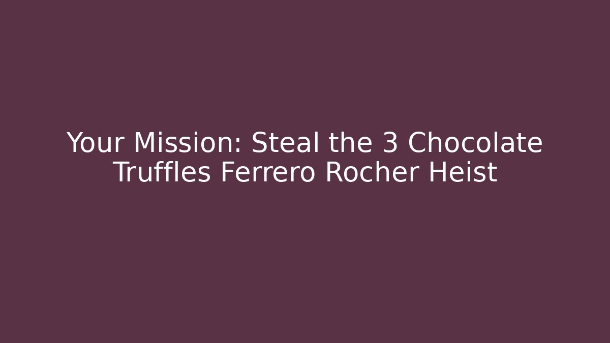 Your Mission: Steal the 3 Chocolate Truffles Ferrero Rocher Heist