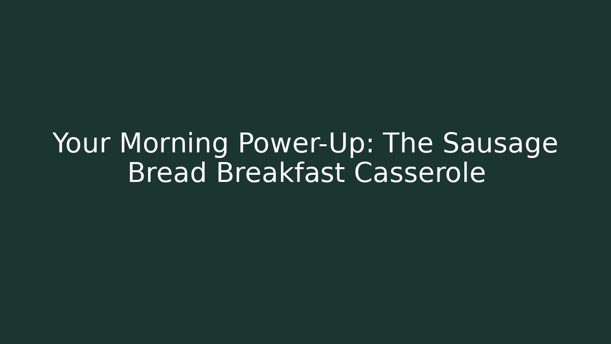 Your Morning Power-Up: The Sausage Bread Breakfast Casserole
