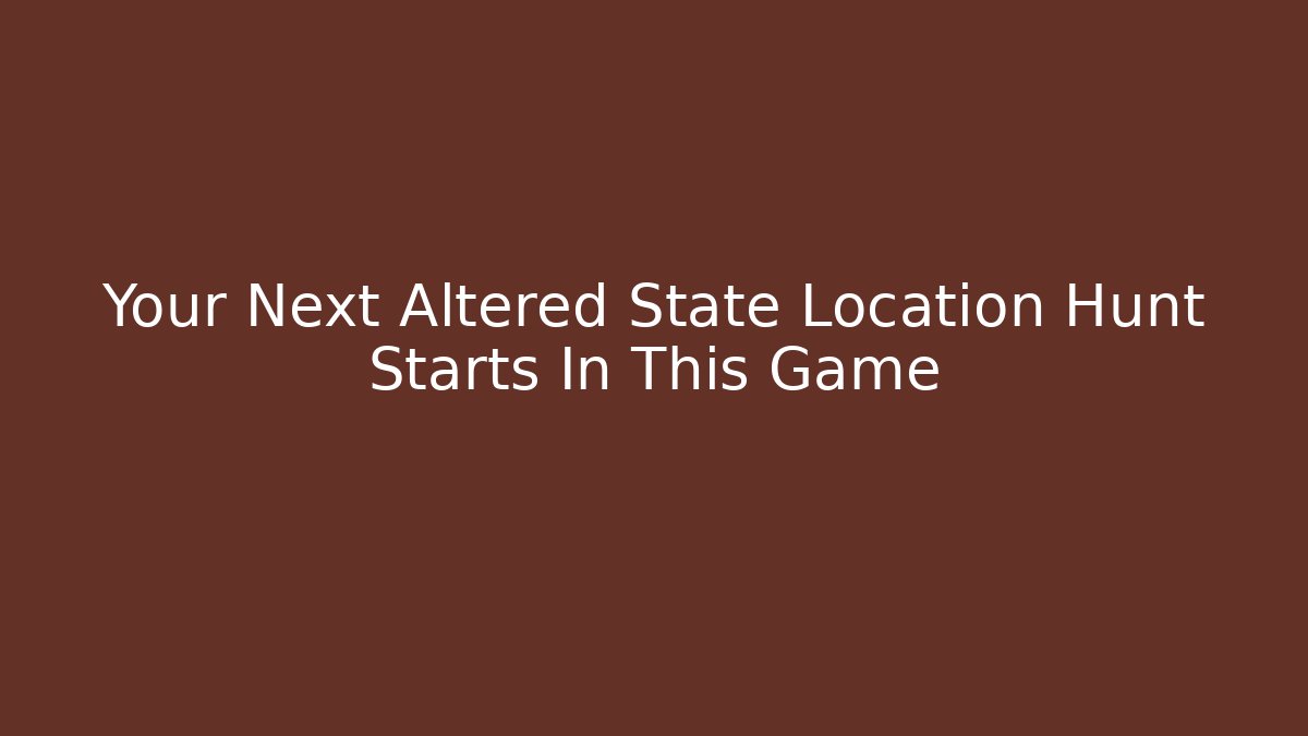 Your Next Altered State Location Hunt Starts In This Game
