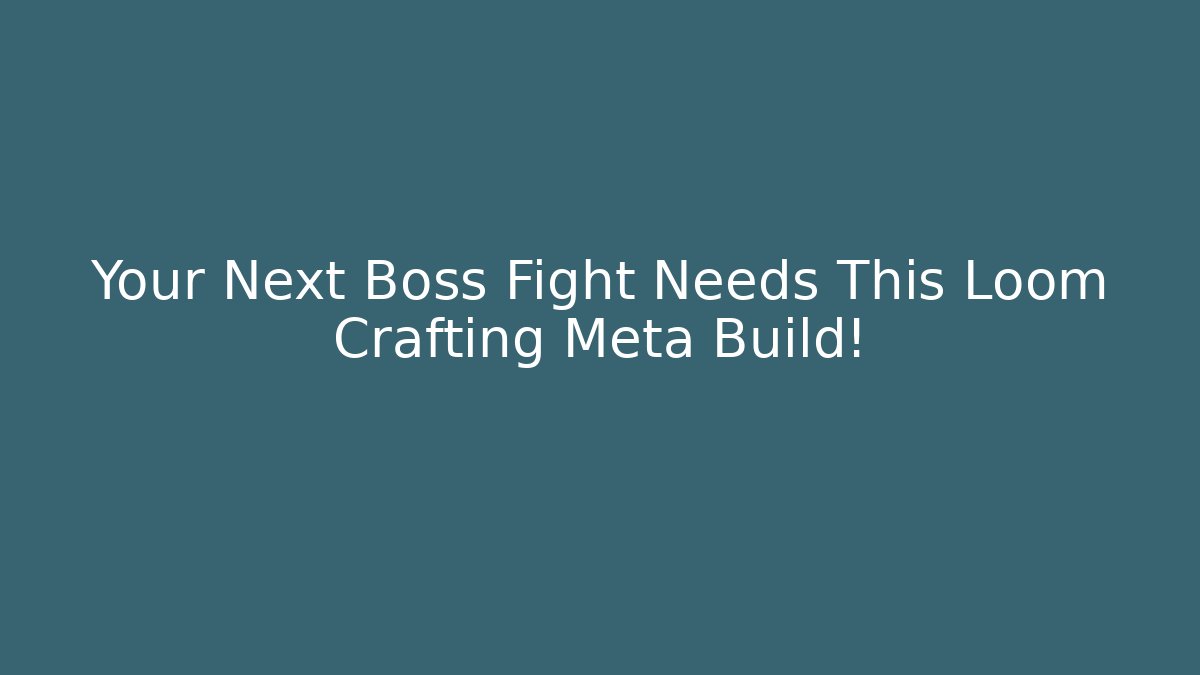 Your Next Boss Fight Needs This Loom Crafting Meta Build!