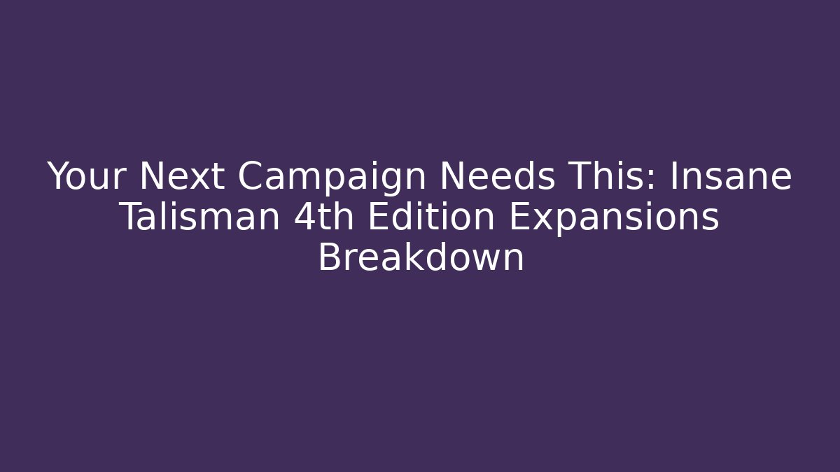 Your Next Campaign Needs This: Insane Talisman 4th Edition Expansions Breakdown