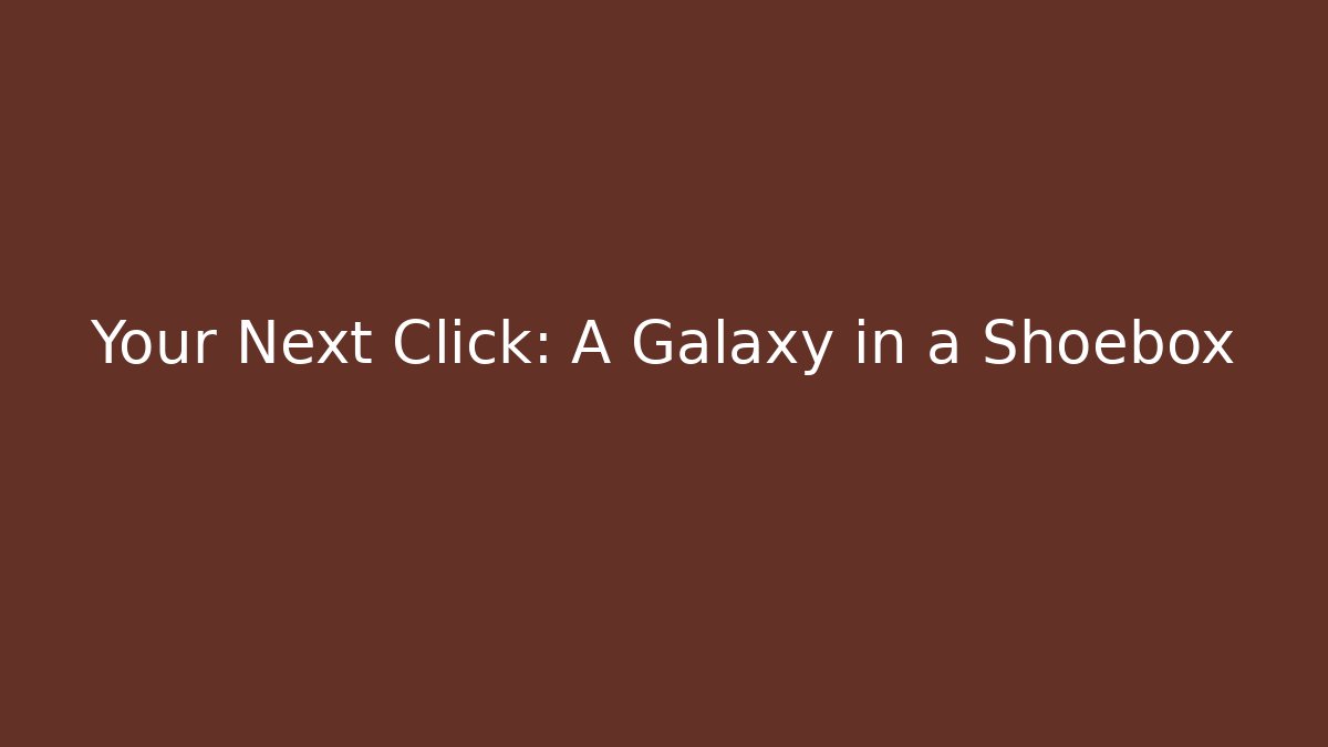 Your Next Click: A Galaxy in a Shoebox