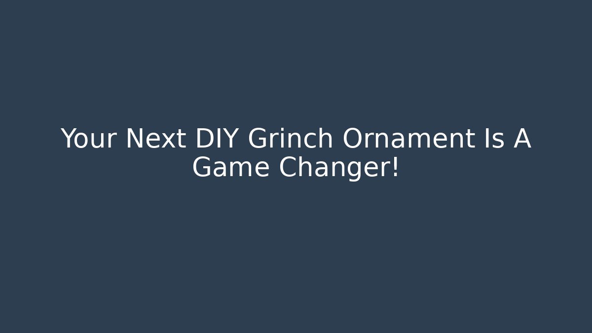 Your Next DIY Grinch Ornament Is A Game Changer!