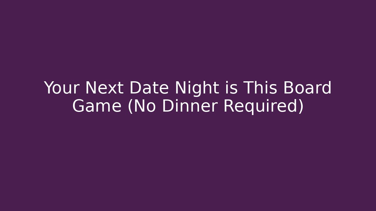 Your Next Date Night is This Board Game (No Dinner Required)