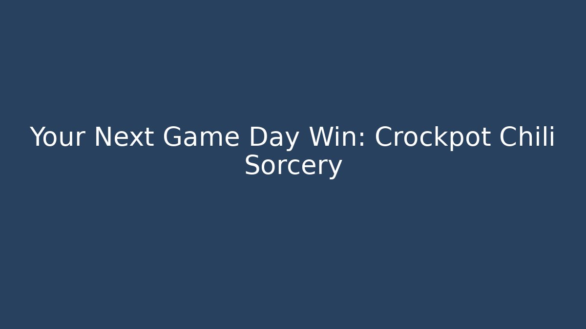 Your Next Game Day Win: Crockpot Chili Sorcery