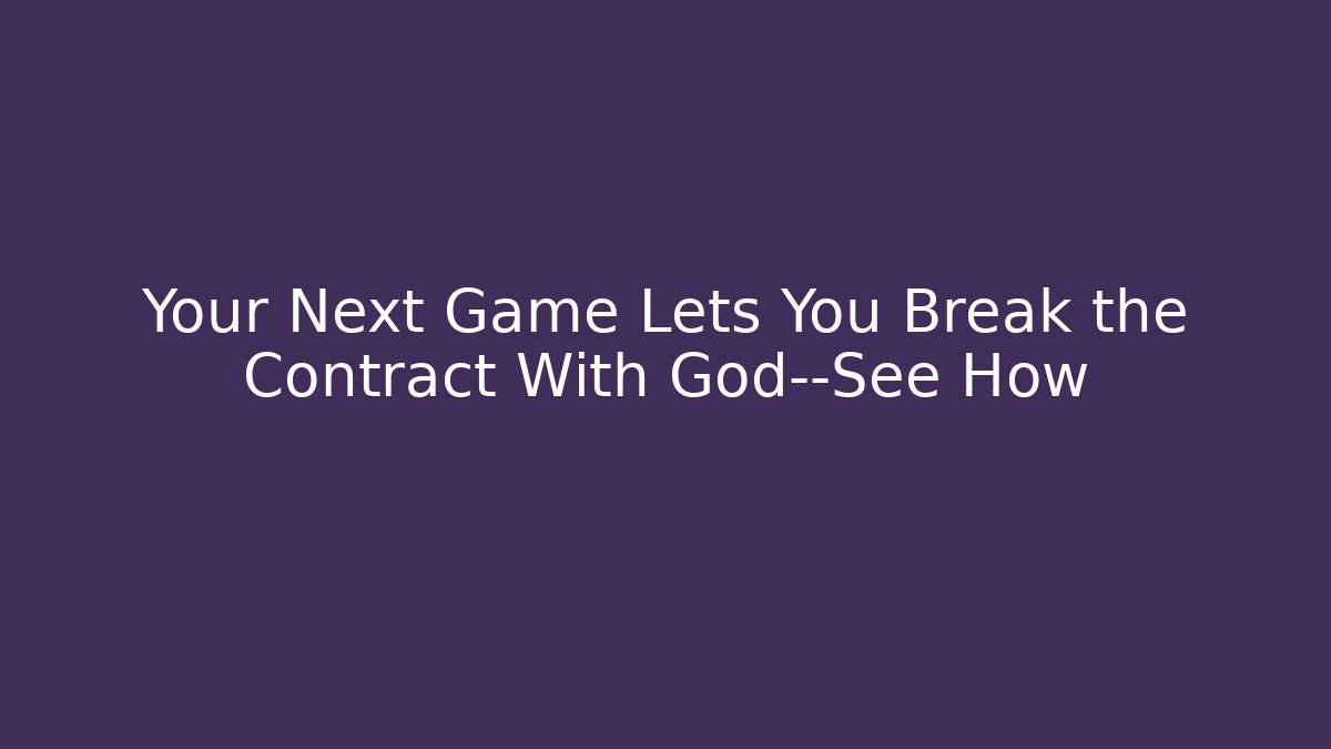 Your Next Game Lets You Break the Contract With God—See How