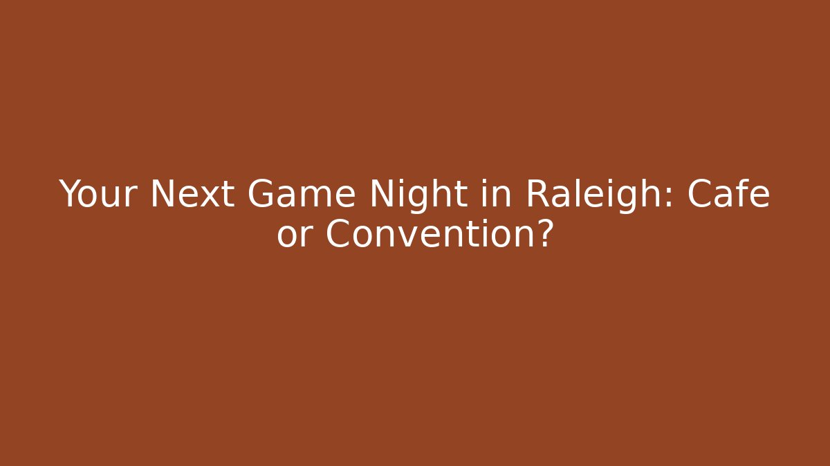 Your Next Game Night in Raleigh: Cafe or Convention?