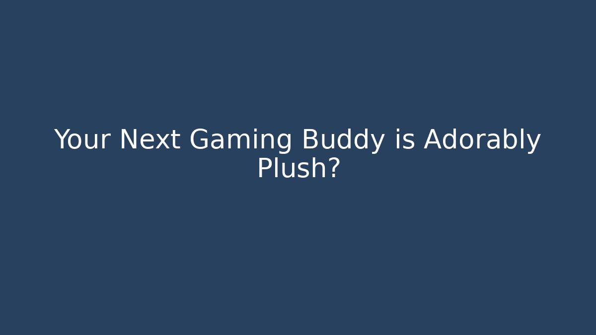 Your Next Gaming Buddy is Adorably Plush?