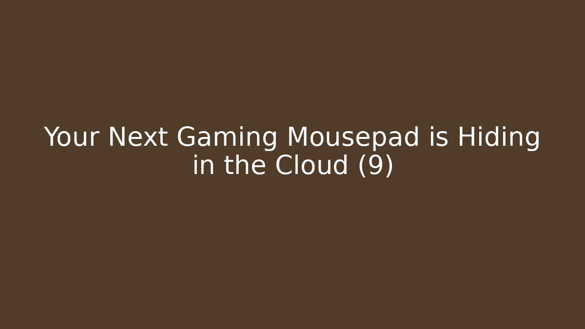 Your Next Gaming Mousepad is Hiding in the Cloud (9) - Vintage E-Juice