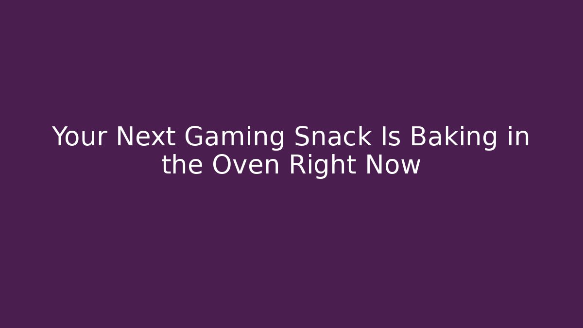 Your Next Gaming Snack Is Baking in the Oven Right Now