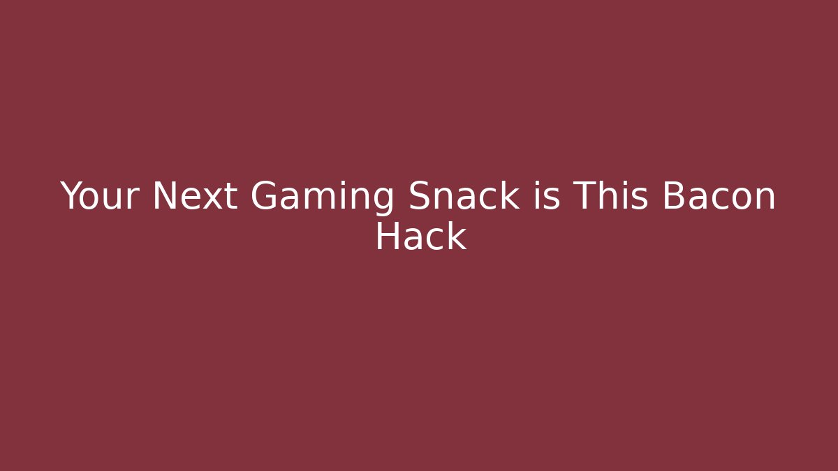 Your Next Gaming Snack is This Bacon Hack