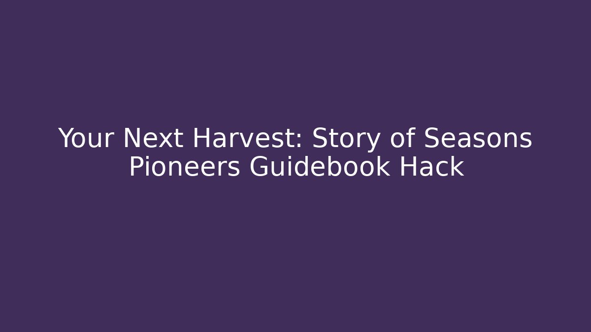 Your Next Harvest: Story of Seasons Pioneers Guidebook Hack