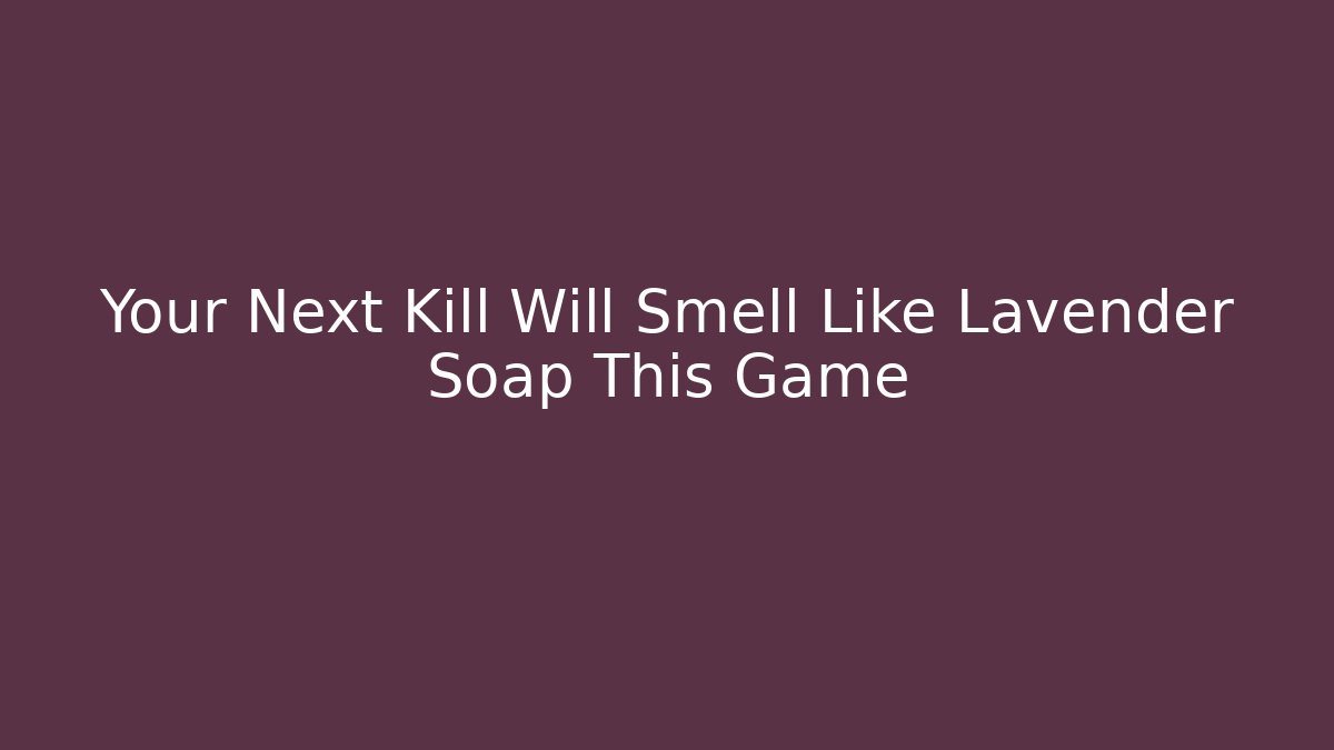 Your Next Kill Will Smell Like Lavender Soap This Game