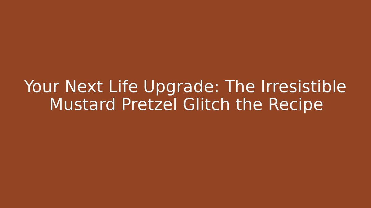 Your Next Life Upgrade: The Irresistible Mustard Pretzel Glitch the Recipe