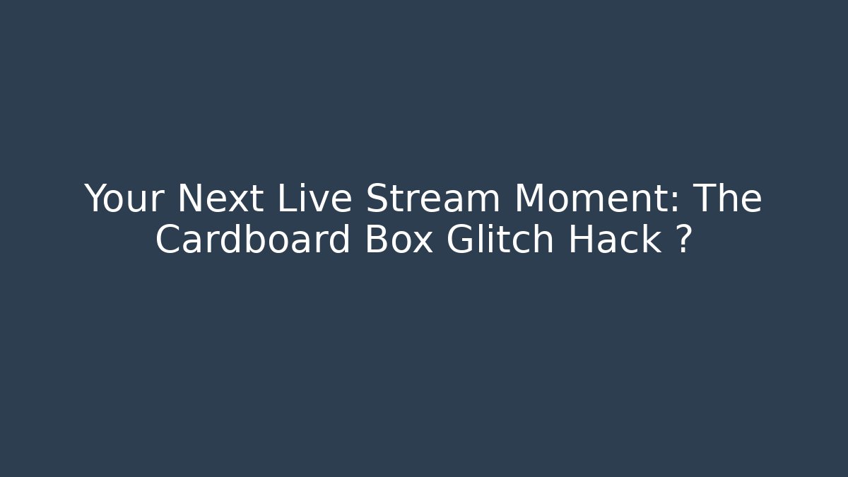 Your Next Live Stream Moment: The Cardboard Box Glitch Hack 🎮