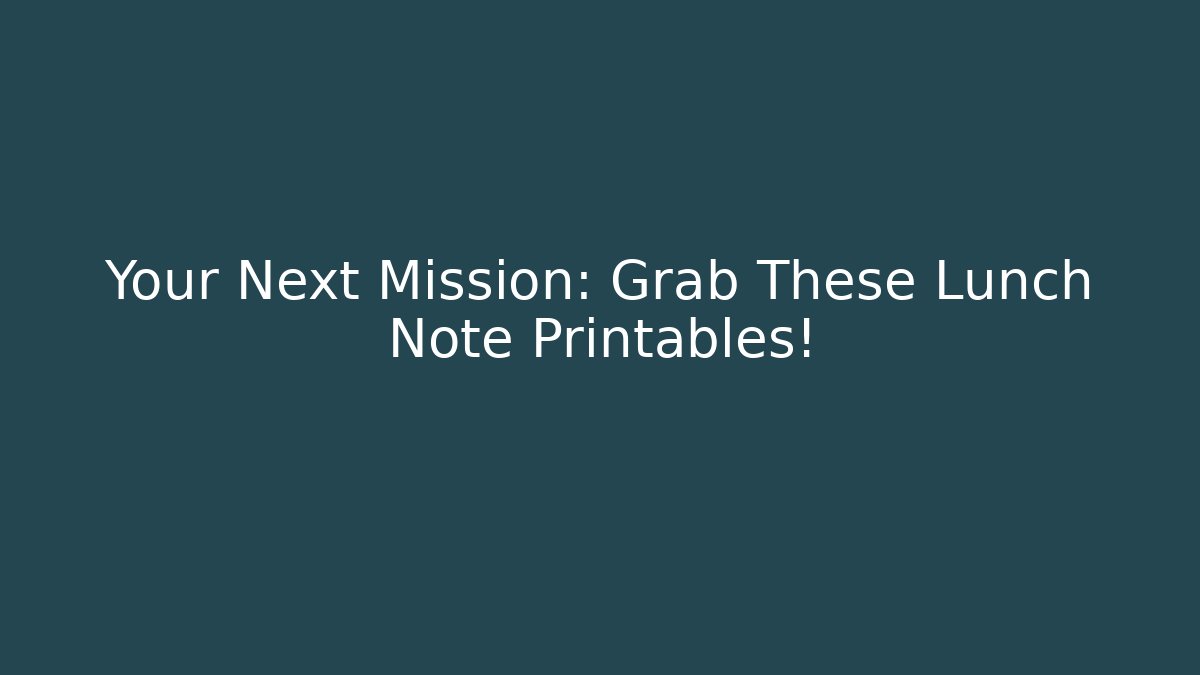 Your Next Mission: Grab These Lunch Note Printables!