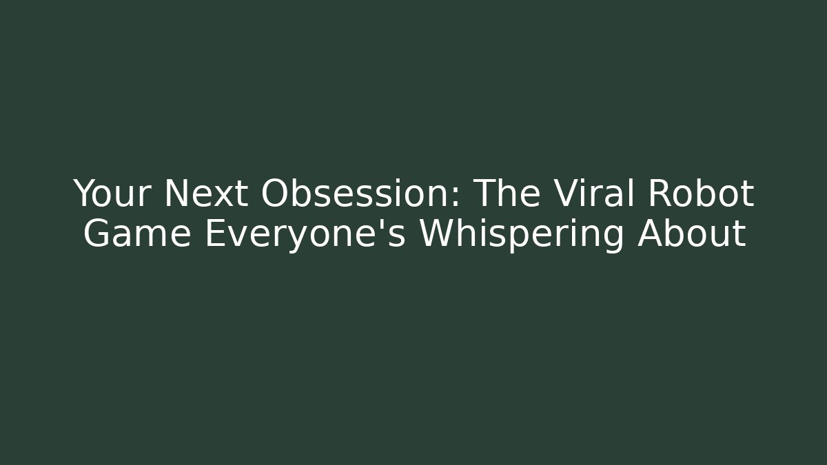 Your Next Obsession: The Viral Robot Game Everyone’s Whispering About