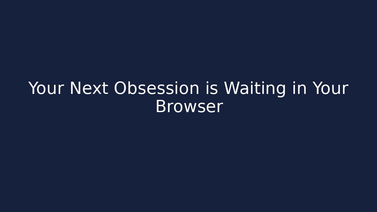 Your Next Obsession is Waiting in Your Browser
