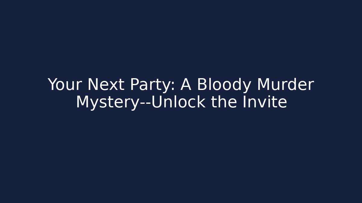 Your Next Party: A Bloody Murder Mystery—Unlock the Invite