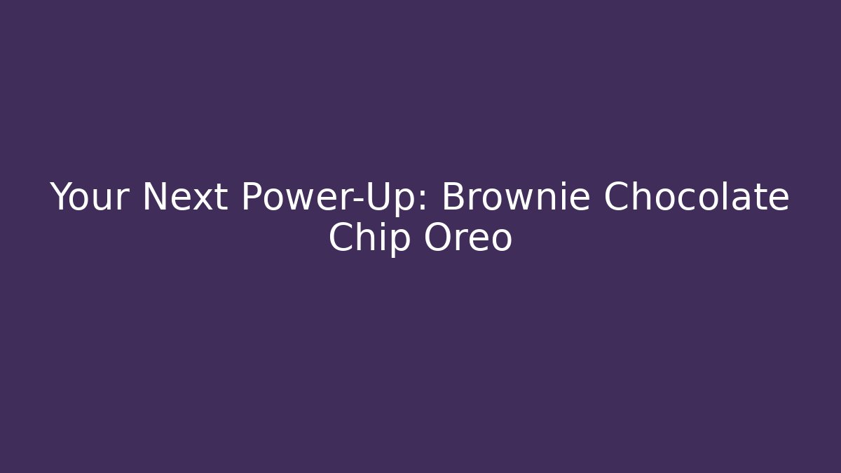 Your Next Power-Up: Brownie Chocolate Chip Oreo