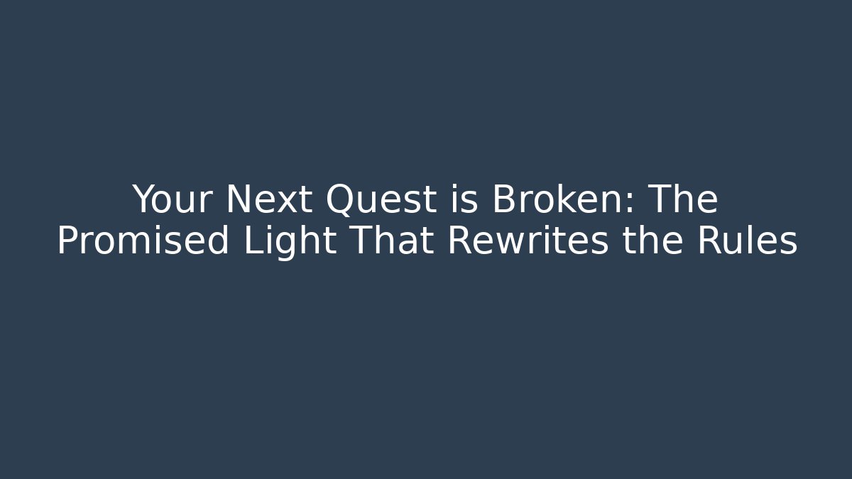 Your Next Quest is Broken: The Promised Light That Rewrites the Rules