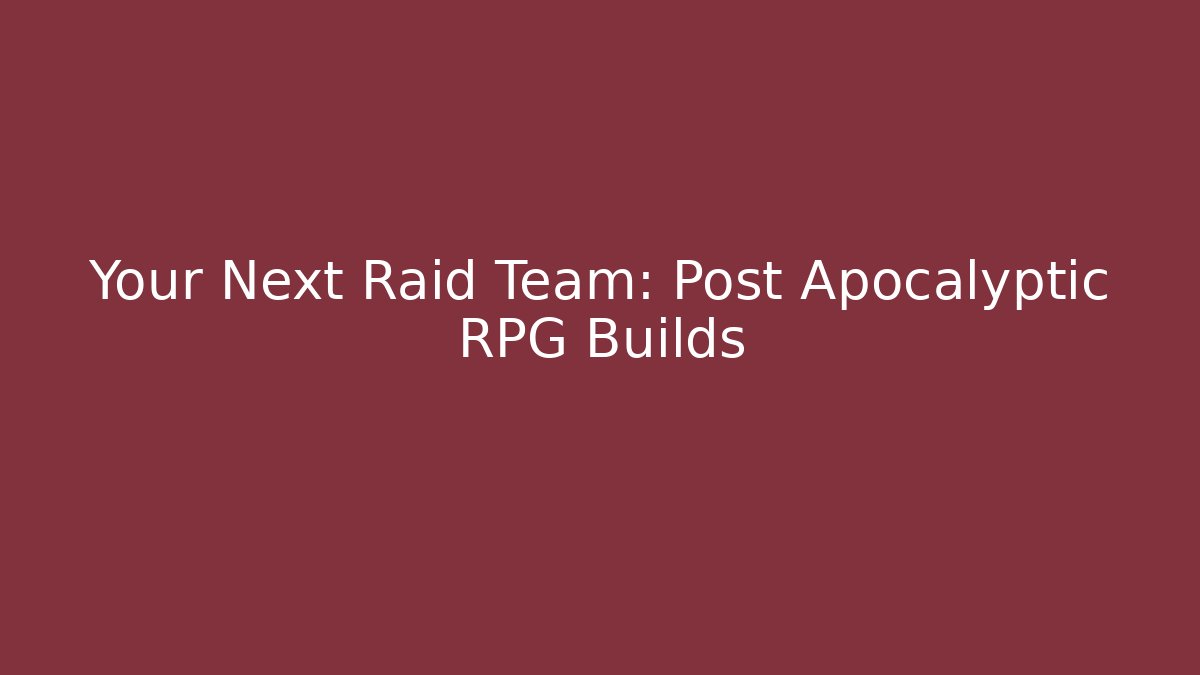 Your Next Raid Team: Post Apocalyptic RPG Builds - Vintage E-Juice