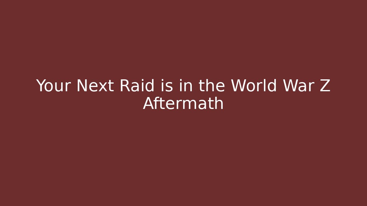 Your Next Raid is in the World War Z Aftermath