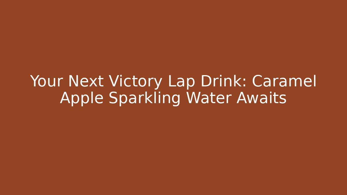 Your Next Victory Lap Drink: Caramel Apple Sparkling Water Awaits