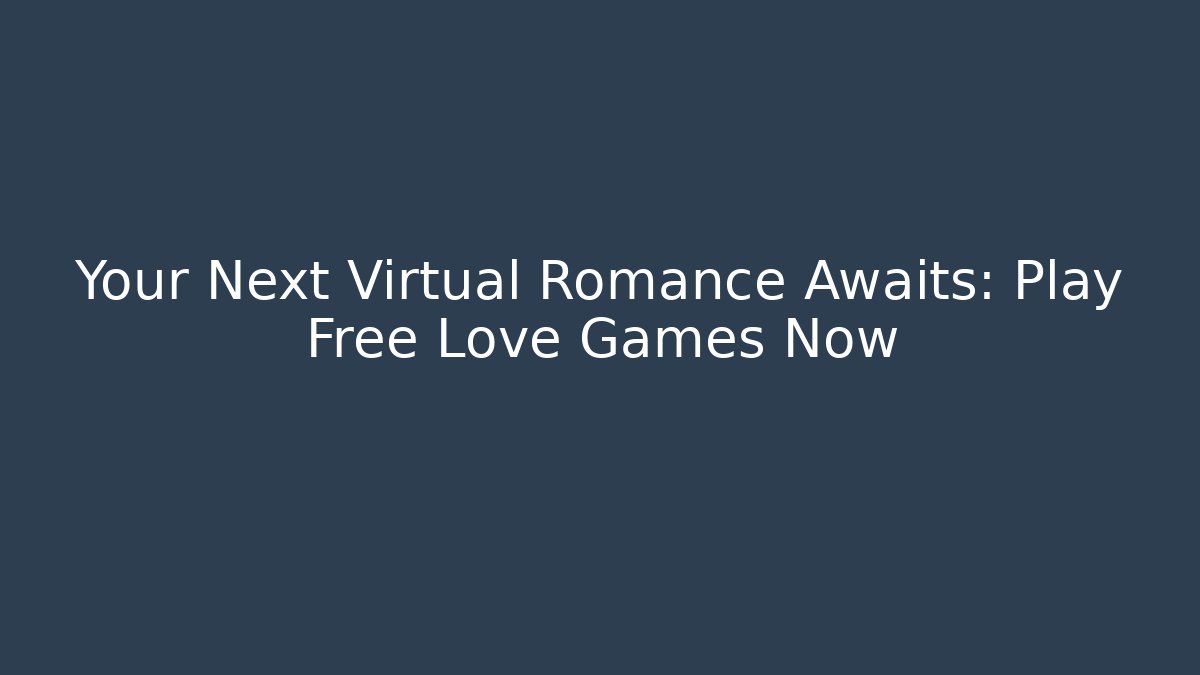 Your Next Virtual Romance Awaits: Play Free Love Games Now